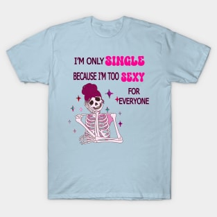 I'm Only Single Because I'm Too Sexy For Everyone T-Shirt
